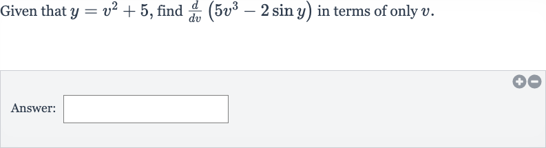 Given that 
y=v^(2)+5, find 
(d)/(dv)(5v^(3)-2sin y) in terms of only 
v.
Answer: