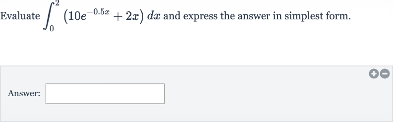 Evaluate 
int_(0)^(2)(10e^(-0.5 x)+2x)dx and express the answer in simplest form.
Answer: