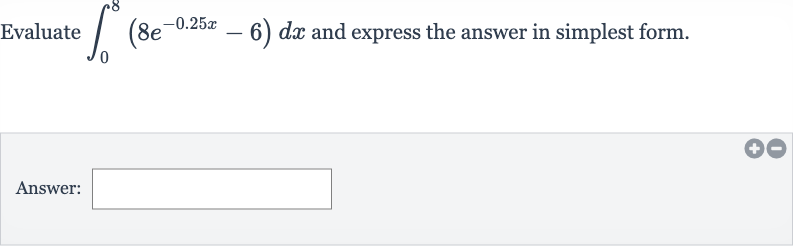 Evaluate 
int_(0)^(8)(8e^(-0.25 x)-6)dx and express the answer in simplest form.
Answer:
