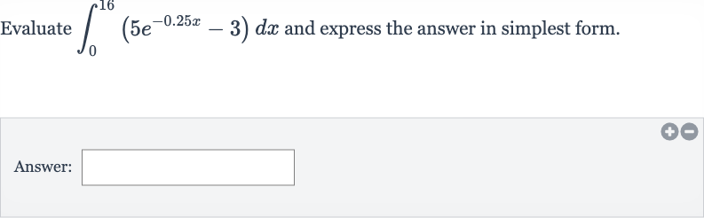 Evaluate 
int_(0)^(16)(5e^(-0.25 x)-3)dx and express the answer in simplest form.
Answer: