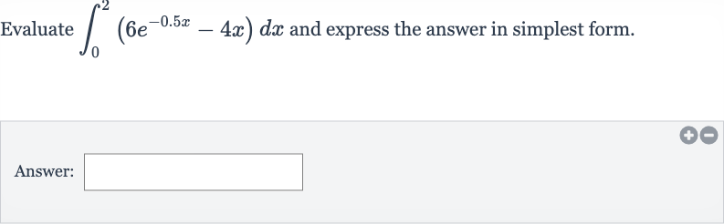 Evaluate 
int_(0)^(2)(6e^(-0.5 x)-4x)dx and express the answer in simplest form.
Answer: