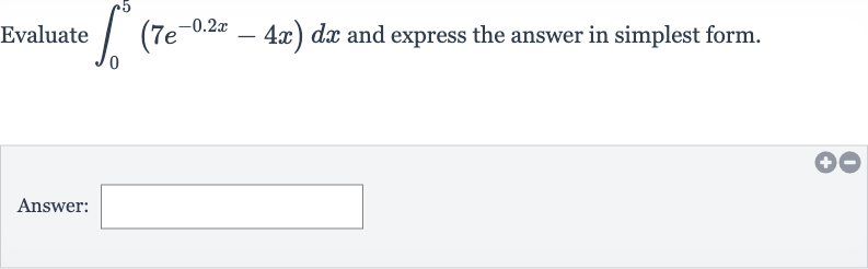 Evaluate 
int_(0)^(5)(7e^(-0.2 x)-4x)dx and express the answer in simplest form.
Answer: