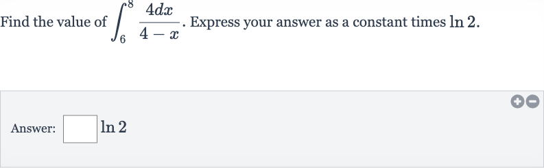 Find the value of 
int_(6)^(8)(4dx)/(4-x). Express your answer as a constant times 
ln 2.
Answer: 
◻ln 2