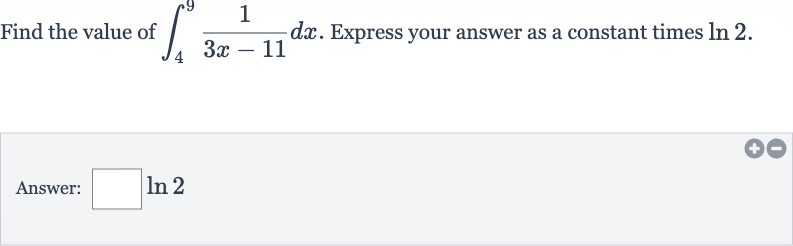 Find the value of 
int_(4)^(9)(1)/(3x-11)dx. Express your answer as a constant times 
ln 2.
Answer: 
◻ln 2