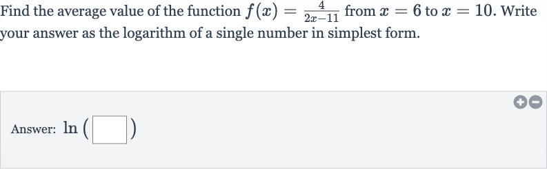 Find the average value of the function 
f(x)=(4)/(2x-11) from 
x=6 to 
x=10. Write your answer as the logarithm of a single number in simplest form.
Answer: 
ln(◻)