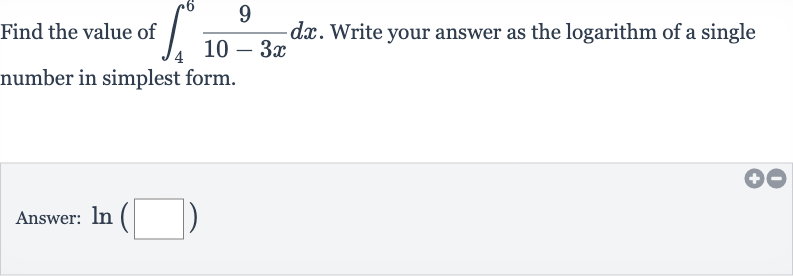 Find the value of 
int_(4)^(6)(9)/(10-3x)dx. Write your answer as the logarithm of a single number in simplest form.
Answer: 
ln(◻)