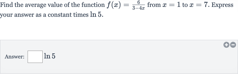 Find the average value of the function 
f(x)=(6)/(3-4x) from 
x=1 to 
x=7. Express your answer as a constant times 
ln 5.
Answer: 
◻ln 5