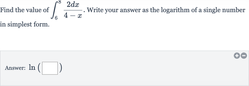 Find the value of 
int_(6)^(8)(2dx)/(4-x). Write your answer as the logarithm of a single number in simplest form.
Answer: 
ln(◻)
