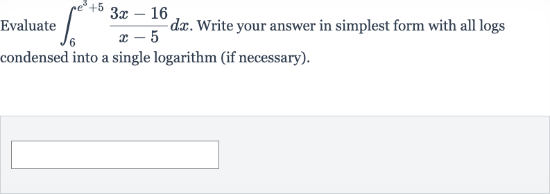 Evaluate 
int_(6)^(e^(3)+5)(3x-16)/(x-5)dx. Write your answer in simplest form with all logs condensed into a single logarithm (if necessary).