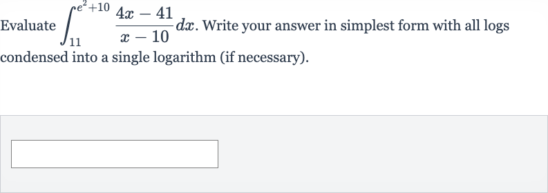 Evaluate 
int_(11)^(e^(2)+10)(4x-41)/(x-10)dx. Write your answer in simplest form with all logs condensed into a single logarithm (if necessary).