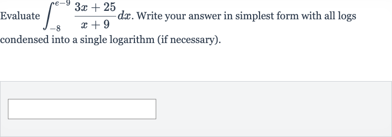 Evaluate 
int_(-8)^(e-9)(3x+25)/(x+9)dx. Write your answer in simplest form with all logs condensed into a single logarithm (if necessary).