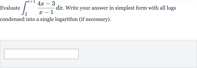 Evaluate 
int_(2)^(e+1)(4x-3)/(x-1)dx. Write your answer in simplest form with all logs condensed into a single logarithm (if necessary).