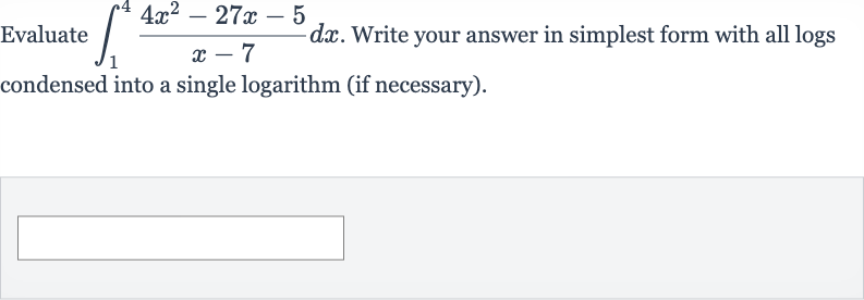 Evaluate 
int_(1)^(4)(4x^(2)-27 x-5)/(x-7)dx. Write your answer in simplest form with all logs condensed into a single logarithm (if necessary).