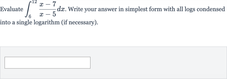 Evaluate 
int_(6)^(12)(x-7)/(x-5)dx. Write your answer in simplest form with all logs condensed into a single logarithm (if necessary).