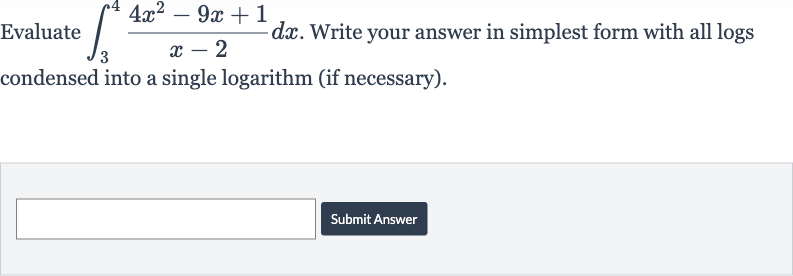 Evaluate 
int_(3)^(4)(4x^(2)-9x+1)/(x-2)dx. Write your answer in simplest form with all logs condensed into a single logarithm (if necessary).
Submit Answer