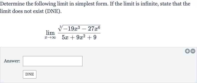 Determine the following limit in simplest form. If the limit is infinite, state that the limit does not exist (DNE).

lim_(x rarr oo)(root(3)(-19x^(3)-27x^(6)))/(5x+9x^(2)+9)
Answer: