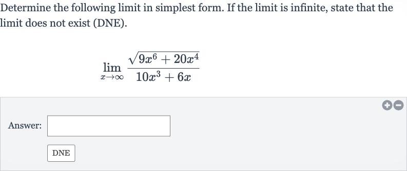 Determine the following limit in simplest form. If the limit is infinite, state that the limit does not exist (DNE).

lim_(x rarr oo)(sqrt(9x^(6)+20x^(4)))/(10x^(3)+6x)
Answer: