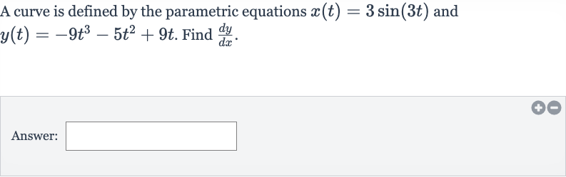 A curve is defined by the parametric equations 
x(t)=3sin(3t) and 
y(t)=-9t^(3)-5t^(2)+9t. Find 
(dy)/(dx).
Answer: