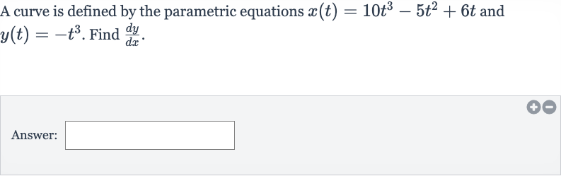 A curve is defined by the parametric equations 
x(t)=10t^(3)-5t^(2)+6t and 
y(t)=-t^(3). Find 
(dy)/(dx).
Answer:
