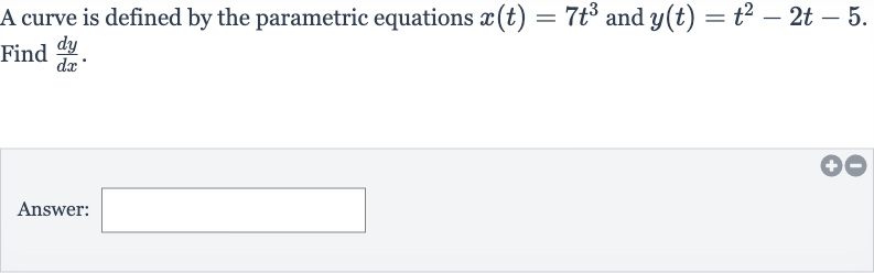 A curve is defined by the parametric equations 
x(t)=7t^(3) and 
y(t)=t^(2)-2t-5. Find 
(dy)/(dx).
Answer: