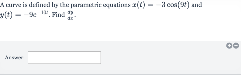 A curve is defined by the parametric equations 
x(t)=-3cos(9t) and 
y(t)=-9e^(-10 t). Find 
(dy)/(dx).
Answer: