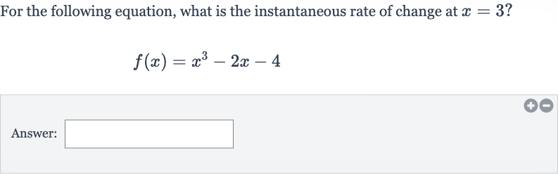 For the following equation, what is the instantaneous rate of change at 
x=3 ?

f(x)=x^(3)-2x-4
Answer: