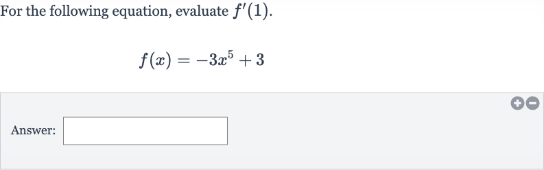 For the following equation, evaluate 
f^(')(1).

f(x)=-3x^(5)+3
Answer: