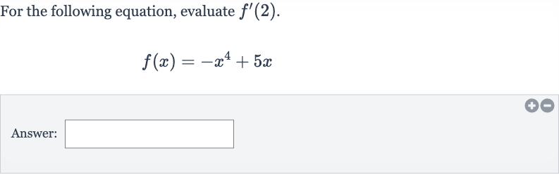 For the following equation, evaluate 
f^(')(2).

f(x)=-x^(4)+5x
Answer: