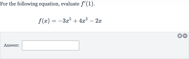 For the following equation, evaluate 
f^(')(1).

f(x)=-3x^(5)+4x^(3)-2x
Answer: