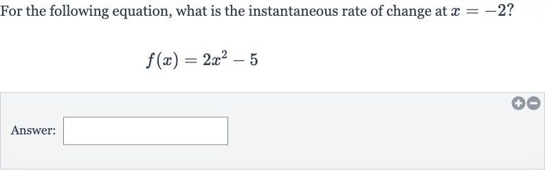 For the following equation, what is the instantaneous rate of change at 
x=-2?

f(x)=2x^(2)-5
Answer: