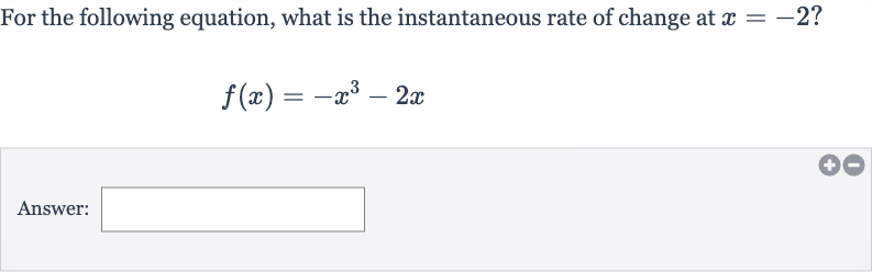 For the following equation, what is the instantaneous rate of change at 
x=-2?

f(x)=-x^(3)-2x
Answer: