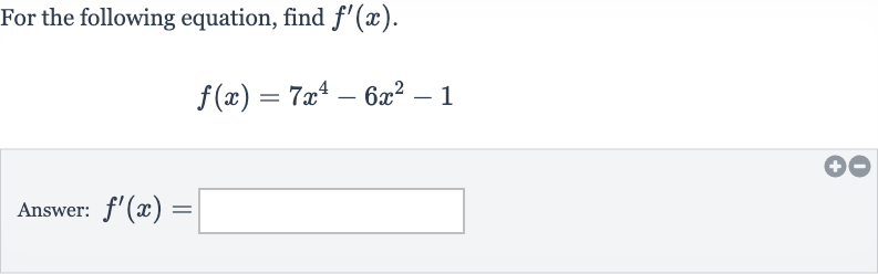 For the following equation, find 
f^(')(x).

f(x)=7x^(4)-6x^(2)-1
Answer: 
f^(')(x)=