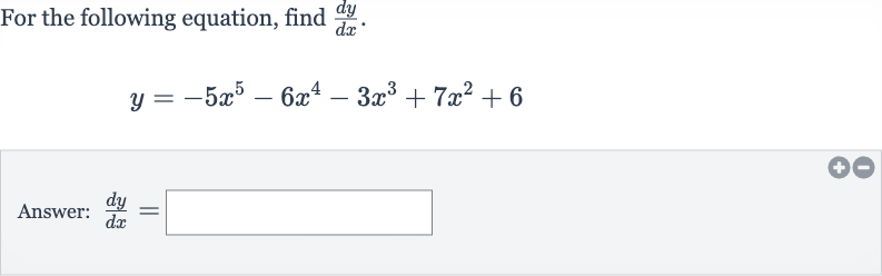 For the following equation, find 
(dy)/(dx).

y=-5x^(5)-6x^(4)-3x^(3)+7x^(2)+6
Answer: 
(dy)/(dx)=
