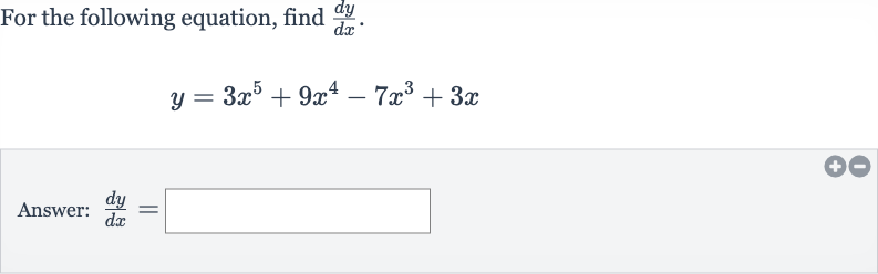 For the following equation, find 
(dy)/(dx).

y=3x^(5)+9x^(4)-7x^(3)+3x
Answer: 
(dy)/(dx)=