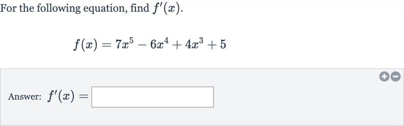 For the following equation, find 
f^(')(x).

f(x)=7x^(5)-6x^(4)+4x^(3)+5
Answer: 
f^(')(x)=