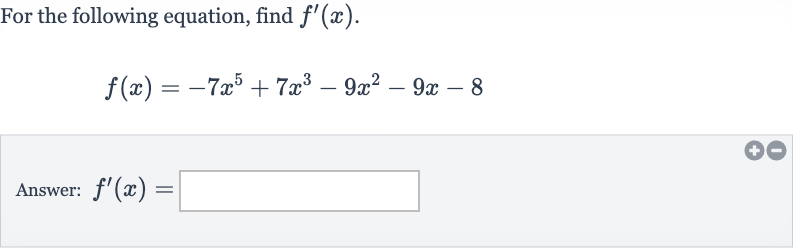 For the following equation, find 
f^(')(x).

f(x)=-7x^(5)+7x^(3)-9x^(2)-9x-8
Answer: 
f^(')(x)=