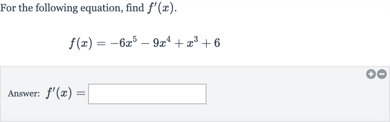 For the following equation, find 
f^(')(x).

f(x)=-6x^(5)-9x^(4)+x^(3)+6
Answer: 
f^(')(x)=