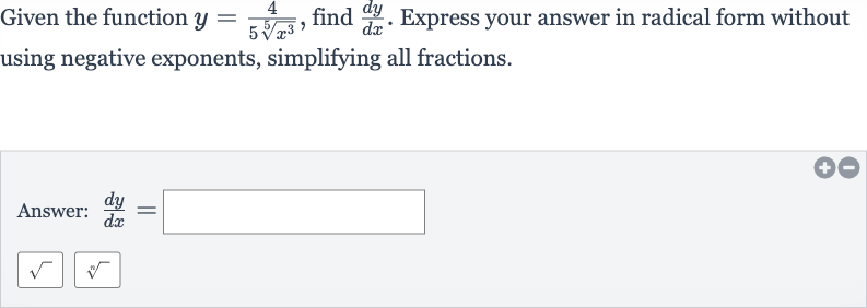 Given the function 
y=(4)/(5root(5)(x^(3))), find 
(dy)/(dx). Express your answer in radical form without using negative exponents, simplifying all fractions.
Answer: 
(dy)/(dx)=