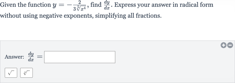 Given the function 
y=-(2)/(3root(5)(x^(4))), find 
(dy)/(dx). Express your answer in radical form without using negative exponents, simplifying all fractions.
Answer: 
(dy)/(dx)=