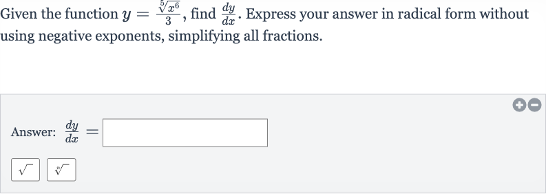 Given the function 
y=(root(5)(x^(6)))/(3), find 
(dy)/(dx). Express your answer in radical form without using negative exponents, simplifying all fractions.
Answer: 
(dy)/(dx)=
