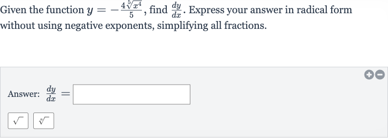 Given the function 
y=-(4root(5)(x^(4)))/(5), find 
(dy)/(dx). Express your answer in radical form without using negative exponents, simplifying all fractions.
Answer: 
(dy)/(dx)=