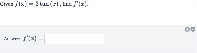 Given 
f(x)=2tan(x), find 
f^(')(x).
Answer: 
f^(')(x)=