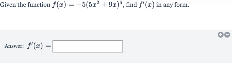 Given the function 
f(x)=-5(5x^(2)+9x)^(6), find 
f^(')(x) in any form.
Answer: 
f^(')(x)=