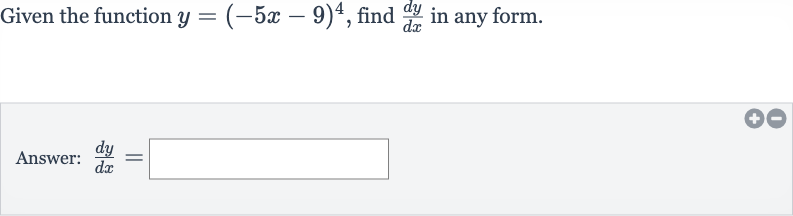 Given the function 
y=(-5x-9)^(4), find 
(dy)/(dx) in any form.
Answer: 
(dy)/(dx)=
