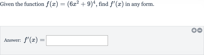Given the function 
f(x)=(6x^(2)+9)^(4), find 
f^(')(x) in any form.
Answer: 
f^(')(x)=
