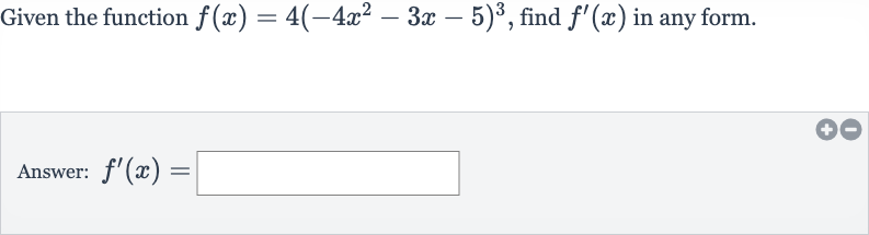 Given the function 
f(x)=4(-4x^(2)-3x-5)^(3), find 
f^(')(x) in any form.
Answer: 
f^(')(x)=