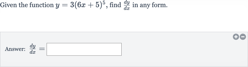 Given the function 
y=3(6x+5)^(5), find 
(dy)/(dx) in any form.
Answer: 
(dy)/(dx)=