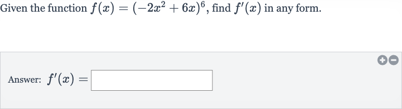 Given the function 
f(x)=(-2x^(2)+6x)^(6), find 
f^(')(x) in any form.
Answer: 
f^(')(x)=