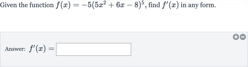 Given the function 
f(x)=-5(5x^(2)+6x-8)^(5), find 
f^(')(x) in any form.
Answer: 
f^(')(x)=