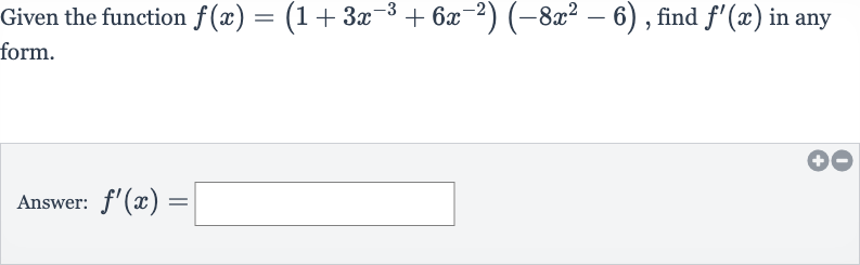 Given the function 
f(x)=(1+3x^(-3)+6x^(-2))(-8x^(2)-6), find 
f^(')(x) in any form.
Answer: 
f^(')(x)=